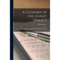 A Glossary of the Dorset Dialect: With a Grammar of Its Word Shapening and Wording