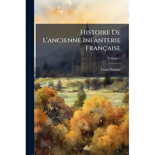 Histoire De L'ancienne Infanterie Française; Volume 2
