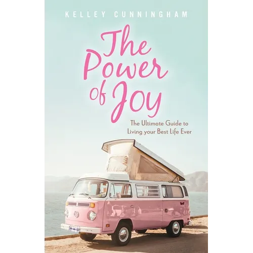 The Power of Joy: The Ultimate Guide to Living Your Best Life Ever
