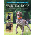Akc Official Guide to Sporting Dogs: Featuring Lovable Breeds Including the Golden Retriever, Labrador Retriever, Pointer, and English Setter