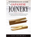 Intermediate Guide to Japanese Joinery: The Secret to Making Complex Japanese Joints and Furniture Using Affordable Tools