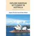 Explore European Settlement In Australia: Explore The East Coast Of New Holland: Australian Aboriginal History Facts