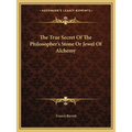 The True Secret Of The Philosopher's Stone Or Jewel Of Alchemy