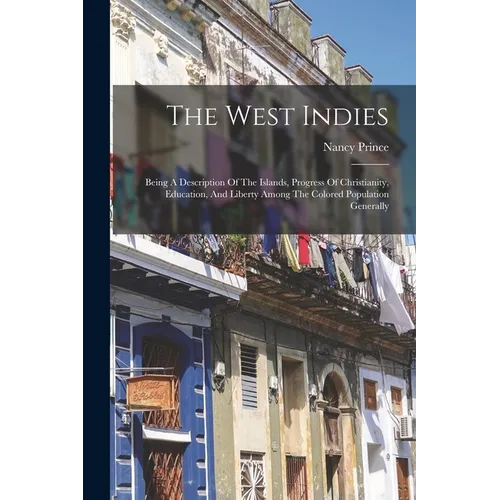 The West Indies: Being A Description Of The Islands, Progress Of Christianity, Education, And Liberty Among The Colored Population Generally