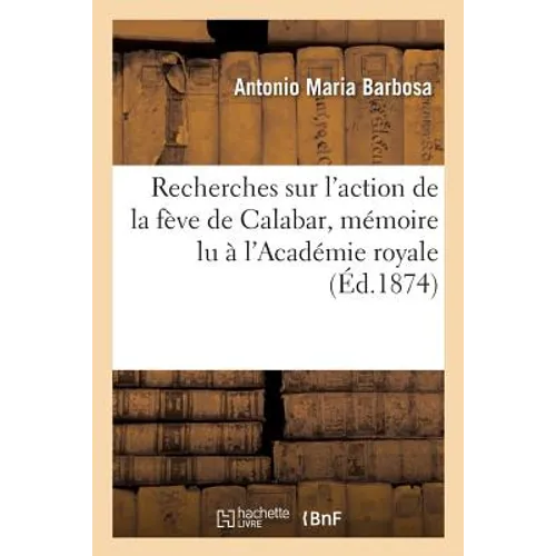 Recherches Sur l'Action de la Fève de Calabar, Lu À l'Académie Royale Des Sciences de Lisbonne