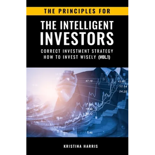 The Principles for The Intelligent Investors: Correct investment strategy - How To Invest Wisely (Vol.1)