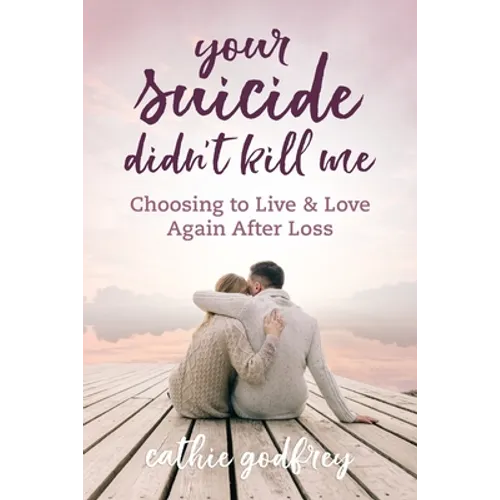 Your Suicide Didn't Kill Me: Choosing to Live and Love Again After Loss