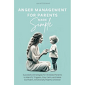 Anger Management for Parents Made Simple: Successful Strategies for Stressed Parents to Identify Triggers, Stay Calm, and Raise Confident, Emotionally