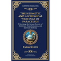 The Hermetic and Alchemical Writings of Paracelsus: Unlocking the Secrets of Nature and Transformation