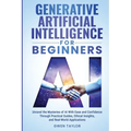 Generative Artificial Intelligence for Beginners: Unravel the Mysteries of AI With Ease and Confidence Through Practical Guides, Ethical Insights, and