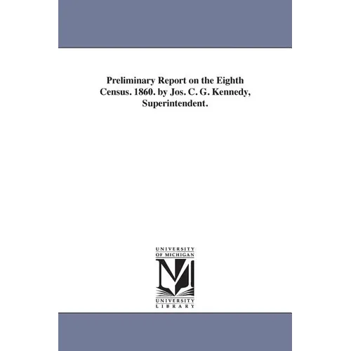 Preliminary Report on the Eighth Census. 1860. by Jos. C. G. Kennedy, Superintendent.
