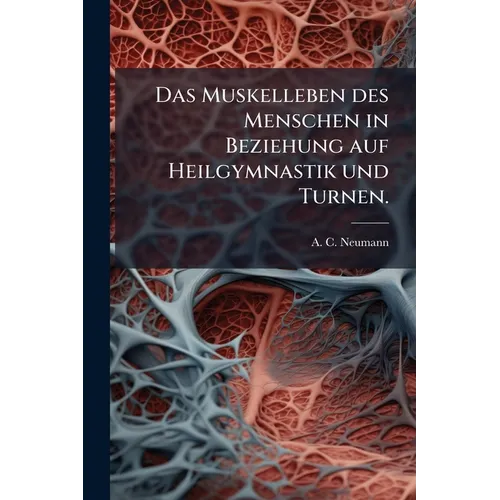Das Muskelleben des Menschen in Beziehung auf Heilgymnastik und Turnen.
