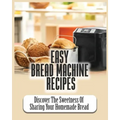 Easy Bread Machine Recipes: Discover the Sweetness Of Sharing Your Homemade Bread