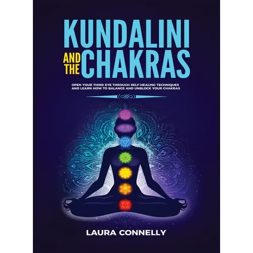 Kundalini and the Chakras: Open Your Third Eye Through Self-Healing Techniques and Learn How to Balance and Unblock Your Chakras