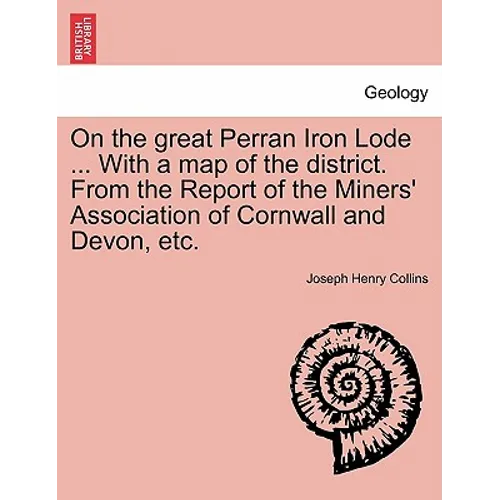 On the Great Perran Iron Lode ... with a Map of the District. from the Report of the Miners' Association of Cornwall and Devon, Etc.