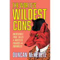The World's Wildest Cons: Incredible True Tales of Hustles, Frauds and Swindles