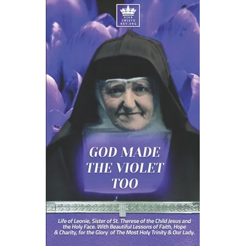 God Made the Violet Too, Life of Leonie, Sister of St. Therese of the Child Jesus and the Holy Face. With Beautiful Lessons of Faith, Hope & Charity,