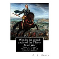 Won by the sword; a tale of the Thirty Years' War. By: G. A. Henty (illustrated): Thirty Years' War, 1618-1648