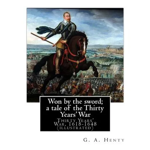 Won by the sword; a tale of the Thirty Years' War. By: G. A. Henty (illustrated): Thirty Years' War, 1618-1648