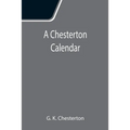 A Chesterton Calendar; Compiled from the writings of 'G.K.C.' both in verse and in prose. With a section apart for the moveable feasts.