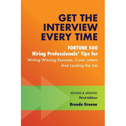 Get the Interview Every Time: Fortune 500 Hiring Professionals' Tips for Writing Winning Resumes, Cover Letters and Landing the Job