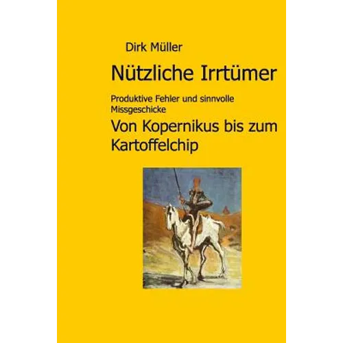 Nützliche Irrtümer: Produktive Fehler und sinnvolle Missgeschicke von Kopernikus bis zum Kartoffelchip