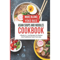 Asian Soups And Noodles Cookbook: 2 Books In 1: 150 Recipes For Ramen And Traditional Food From Asia