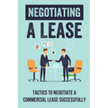Negotiating A Lease: Tactics To Negotiate A Commercial Lease Successfully: Steps To Negotiate A Commercial Lease Effectively