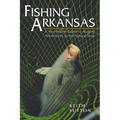 Fishing Arkansas: A Year-Round Guide to Angling Adventures in the Natural State