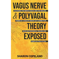 Vagus Nerve and Polyvagal Theory Exposed: Accessing the Vagus Nerve and the Healing Power of a Healthy Brain-Gut Connection, Ease Gastroparesis, Traum