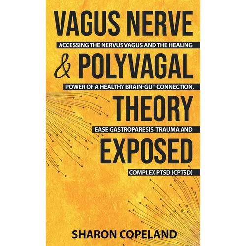 Vagus Nerve and Polyvagal Theory Exposed: Accessing the Vagus Nerve and the Healing Power of a Healthy Brain-Gut Connection, Ease Gastroparesis, Traum