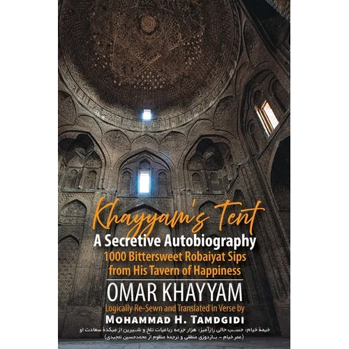 Khayyam's Tent: A Secretive Autobiography: 1000 Bittersweet Robaiyat Sips from His Tavern of Happiness