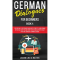 German Dialogues for Beginners Book 4: Over 100 Daily Used Phrases and Short Stories to Learn German in Your Car. Have Fun and Grow Your Vocabulary wi