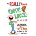The REALLY Funny KNOCK! KNOCK! Joke Book For Kids: Over 150 Side-splitting, Rib-tickling KNOCK! KNOCK! Jokes. Plus Top 10 Tips For Telling The Best Jo