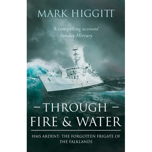 Through Fire and Water: HMS Ardent: The Forgotten Frigate of the Falklands