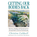 Getting Our Bodies Back: Recovery, Healing, and Transformation Through Body-Centered Psychotherapy