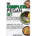 The Complete Pegan Diet Cookbook: Combine The Best Of Paleo And Vegan Diet For Lifelong Health.