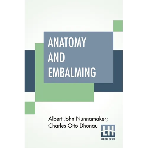 Anatomy And Embalming: A Treatise On The Science And Art Of Embalming, The Latest And Most Successful Methods Of Treatment