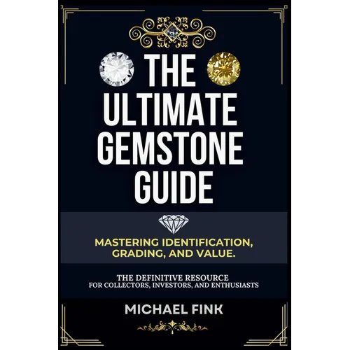 The Ultimate Gemstone Guide: Mastering Identification, Grading, and Value: The Definitive Resource for Collectors, Investors, and Enthusiasts