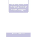 The Infant System For Developing the Intellectual and Moral Powers of all Children, from One to Seven years of Age