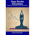 Yoga Studio Sensation: Opening and Operating a Successful Yoga Business