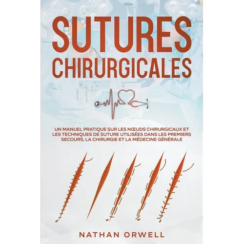 Sutures Chirurgicales: Un Manuel Pratique sur les Noeuds Chirurgicaux et les Techniques de Suture Utilisées dans les Premiers Secours, la Chirurgie et