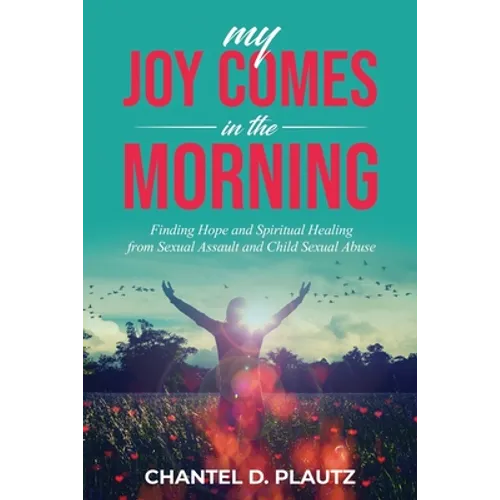 My Joy Comes in the Morning: Finding Hope and Spiritual Healing from Sexual Assault and Child Sexual Abuse