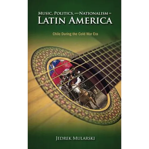 Music, Politics, and Nationalism In Latin America: Chile During the Cold War Era