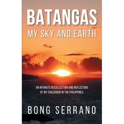 Batangas My Sky and Earth: An Intimate Recollection and Reflection of My Childhood in the Philippines