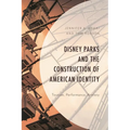 Disney Parks and the Construction of American Identity: Tourism, Performance, Anxiety
