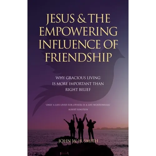 Jesus and The Empowering Influence of Friendship: Why Gracious Living is More Important Than Right Belief