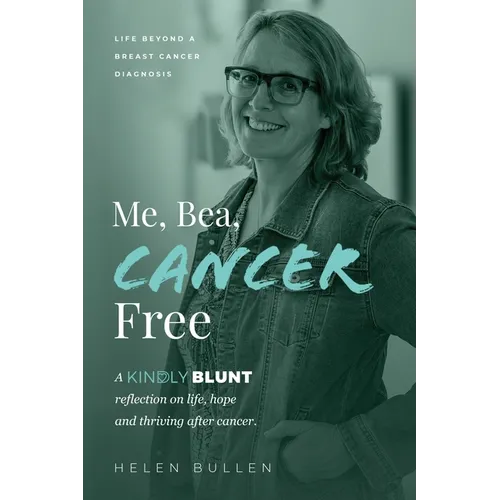 Me, Bea, Cancer Free: A Kindly Blunt reflection on life, hope and thriving after cancer
