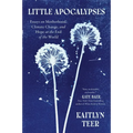 Little Apocalypses: Essays on Motherhood, Climate Change, and Hope at the End of the World