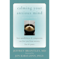 Calming Your Anxious Mind: How Mindfulness & Compassion Can Free You from Anxiety, Fear & Panic